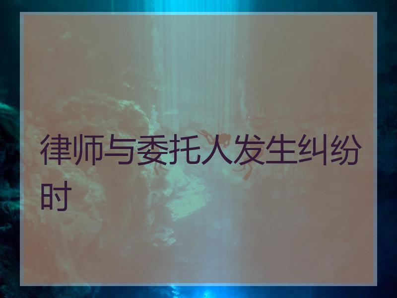 律师与委托人发生纠纷时