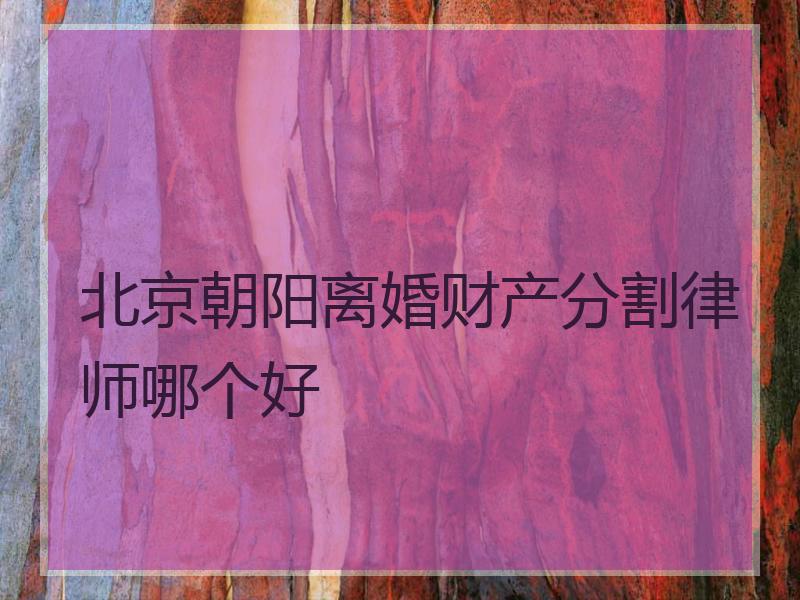 北京朝阳离婚财产分割律师哪个好