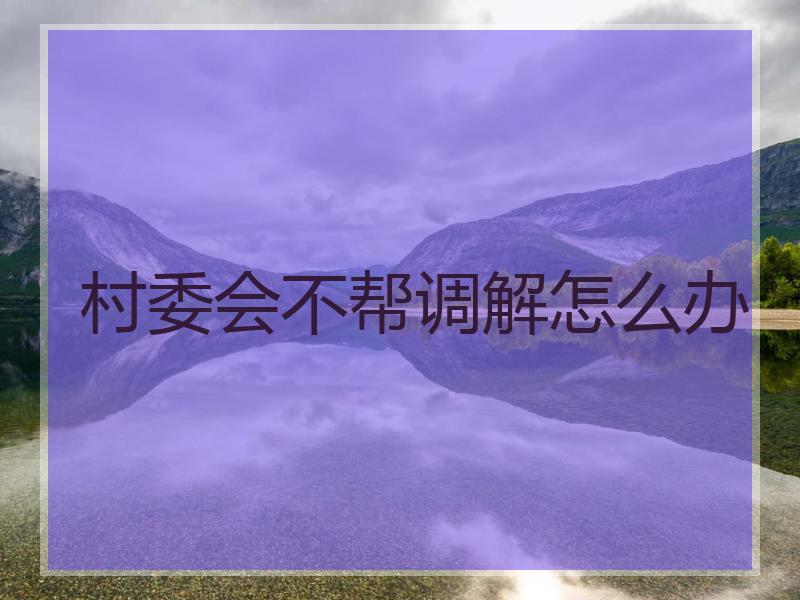 村委会不帮调解怎么办