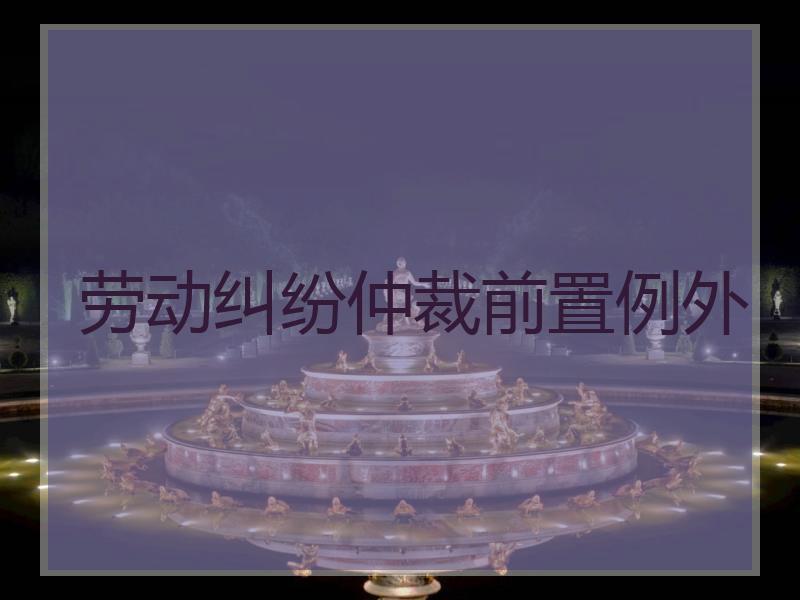 劳动纠纷仲裁前置例外