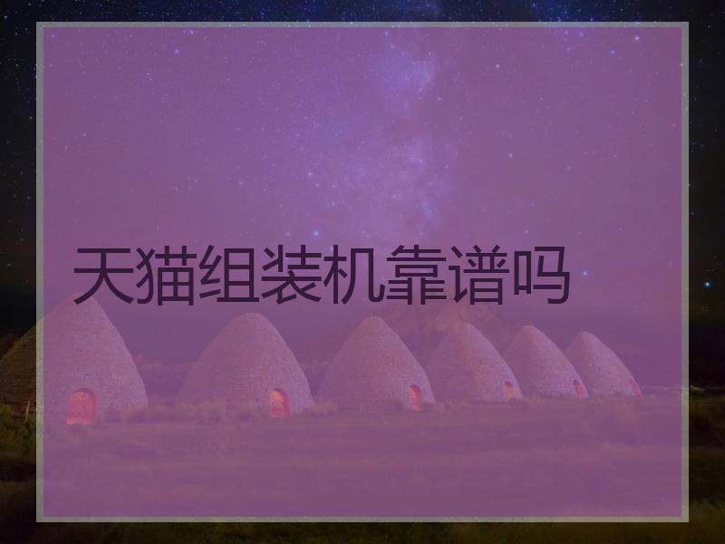 天猫组装机靠谱吗