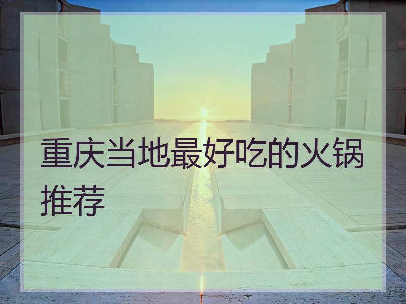 重庆当地最好吃的火锅推荐