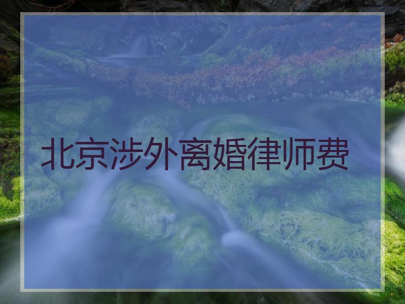 北京涉外离婚律师费