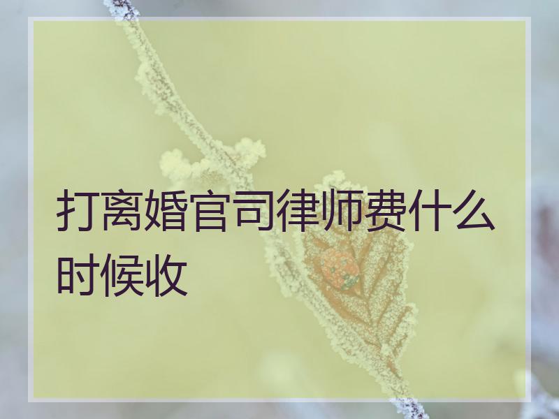 打离婚官司律师费什么时候收