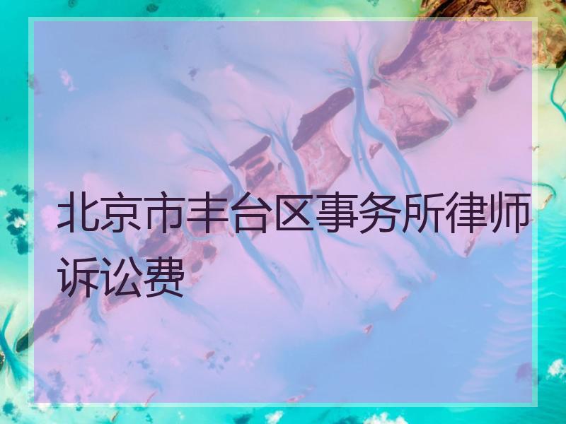 北京市丰台区事务所律师诉讼费