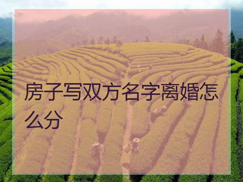 房子写双方名字离婚怎么分