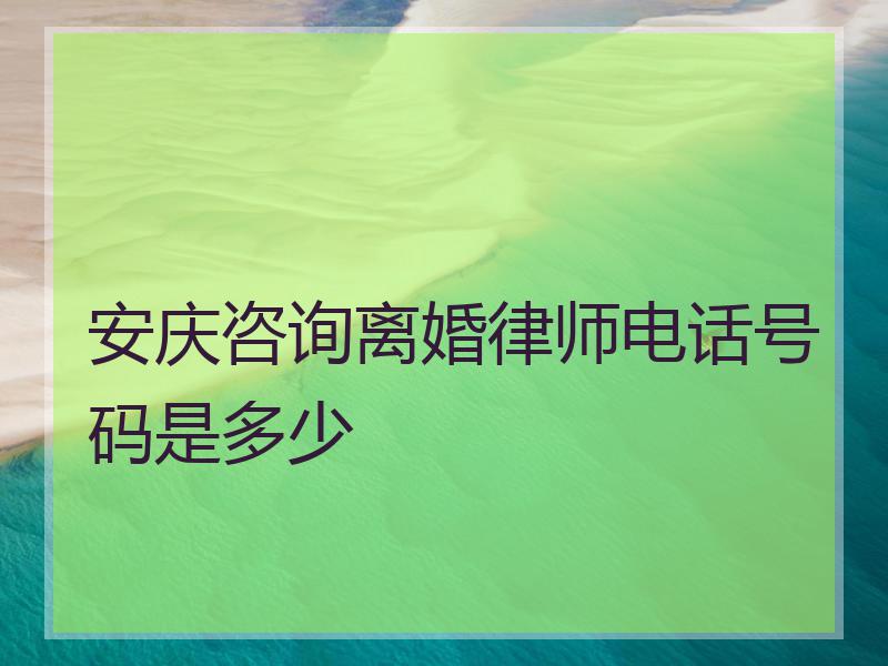 安庆咨询离婚律师电话号码是多少