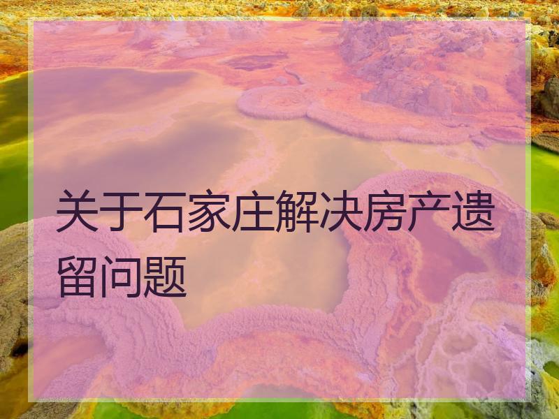 关于石家庄解决房产遗留问题