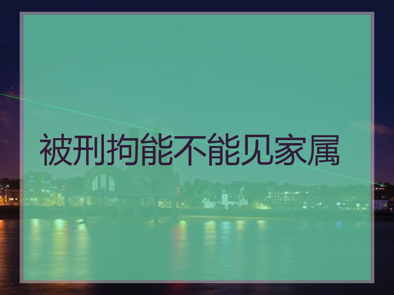 被刑拘能不能见家属