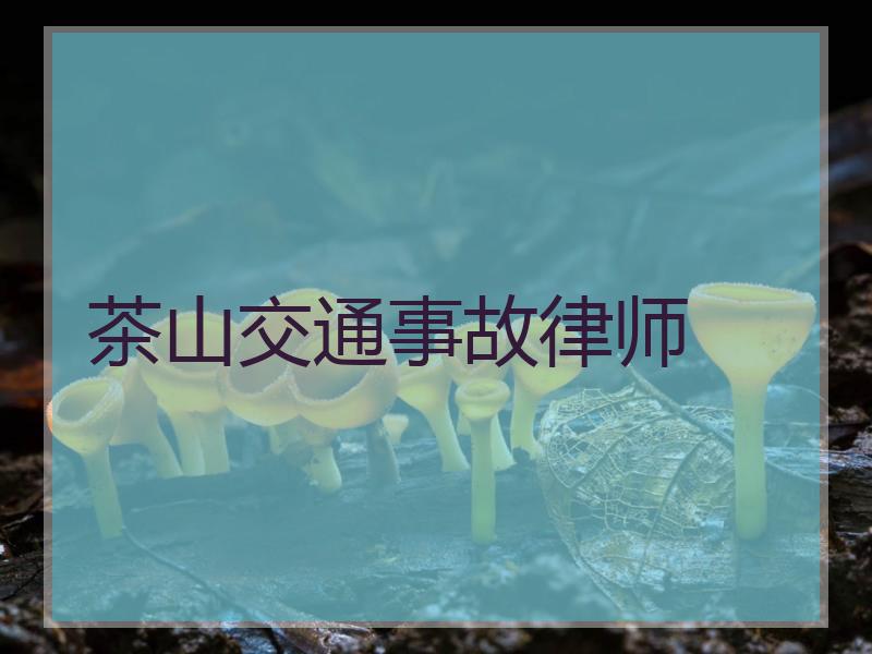 茶山交通事故律师