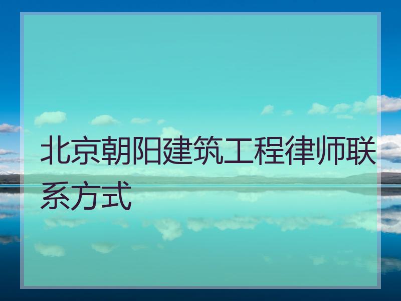 北京朝阳建筑工程律师联系方式