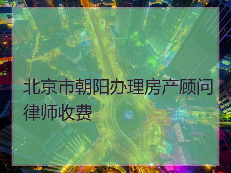 北京市朝阳办理房产顾问律师收费