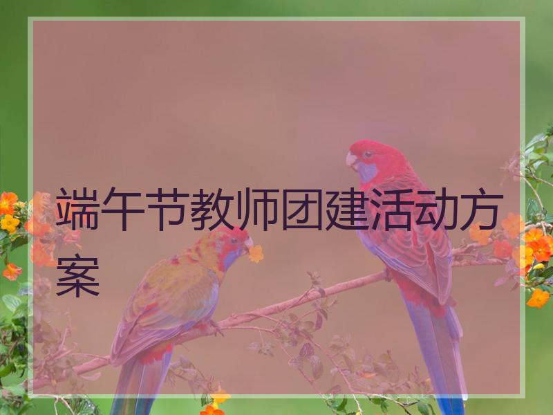 端午节教师团建活动方案