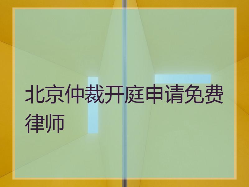 北京仲裁开庭申请免费律师