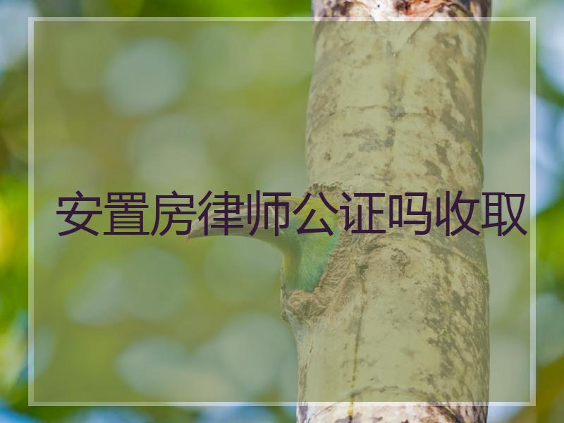 安置房律师公证吗收取