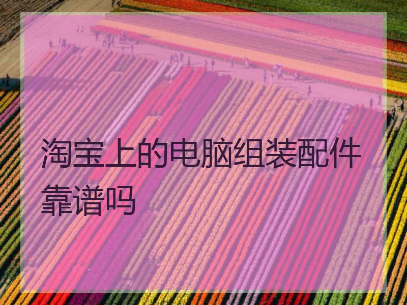 淘宝上的电脑组装配件靠谱吗