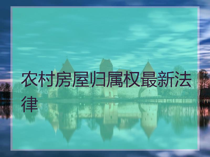 农村房屋归属权最新法律