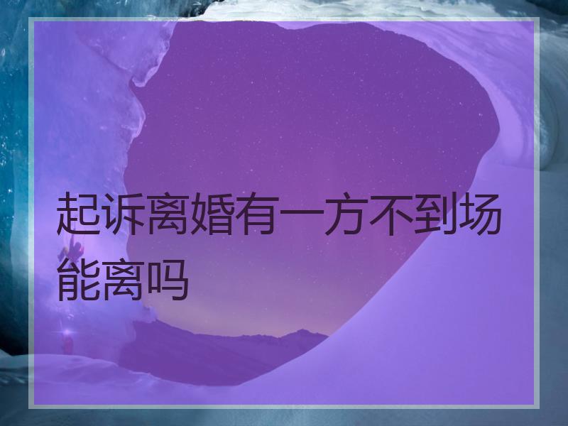 起诉离婚有一方不到场能离吗