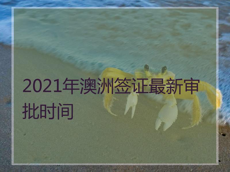 2021年澳洲签证最新审批时间