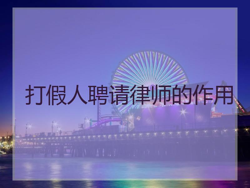 打假人聘请律师的作用