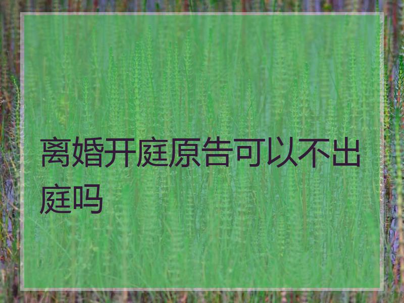离婚开庭原告可以不出庭吗
