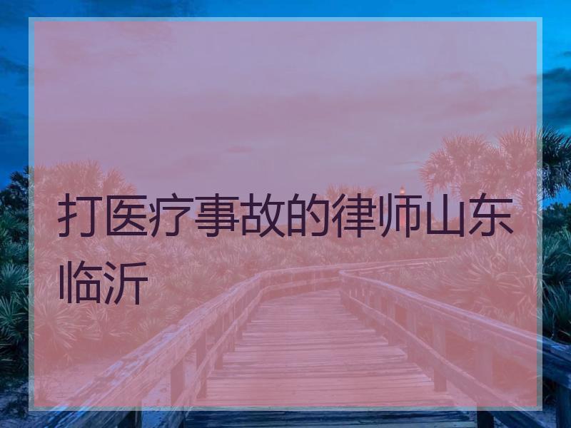 打医疗事故的律师山东临沂