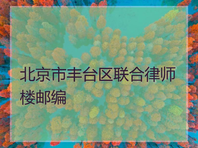 北京市丰台区联合律师楼邮编