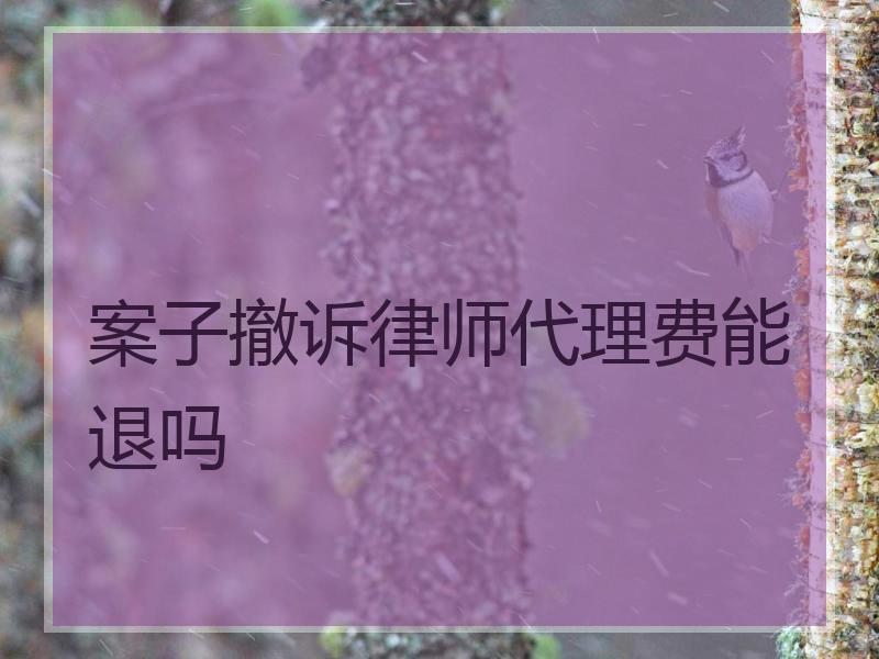 案子撤诉律师代理费能退吗