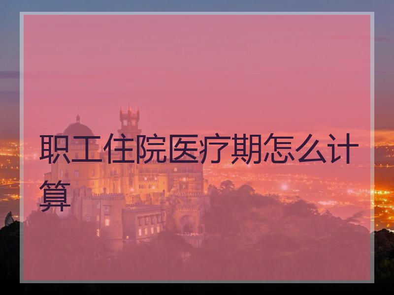 职工住院医疗期怎么计算