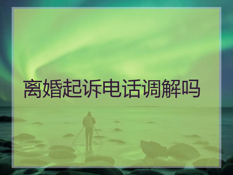 离婚起诉电话调解吗