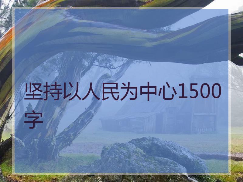 坚持以人民为中心1500字