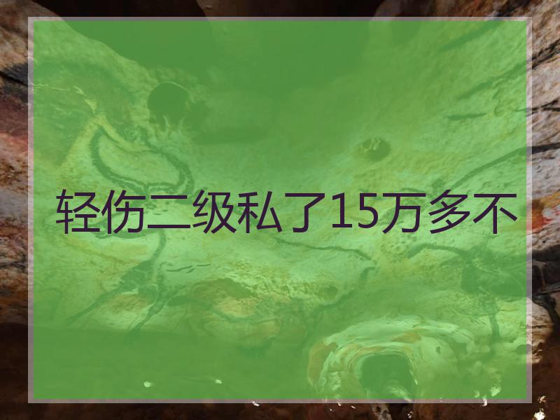 轻伤二级私了15万多不