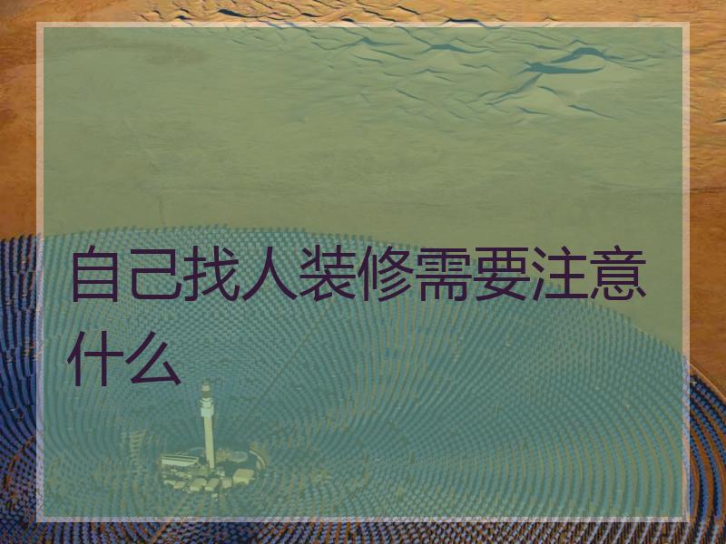 自己找人装修需要注意什么