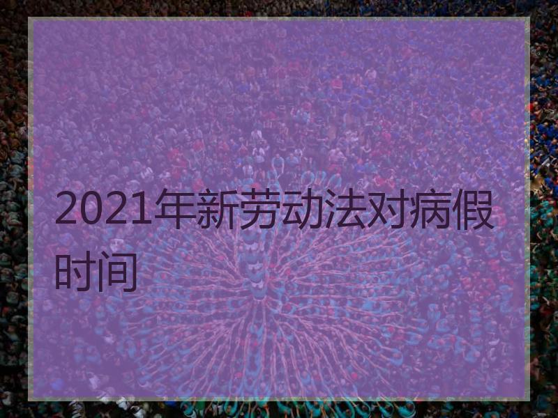 2021年新劳动法对病假时间