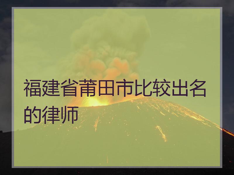 福建省莆田市比较出名的律师