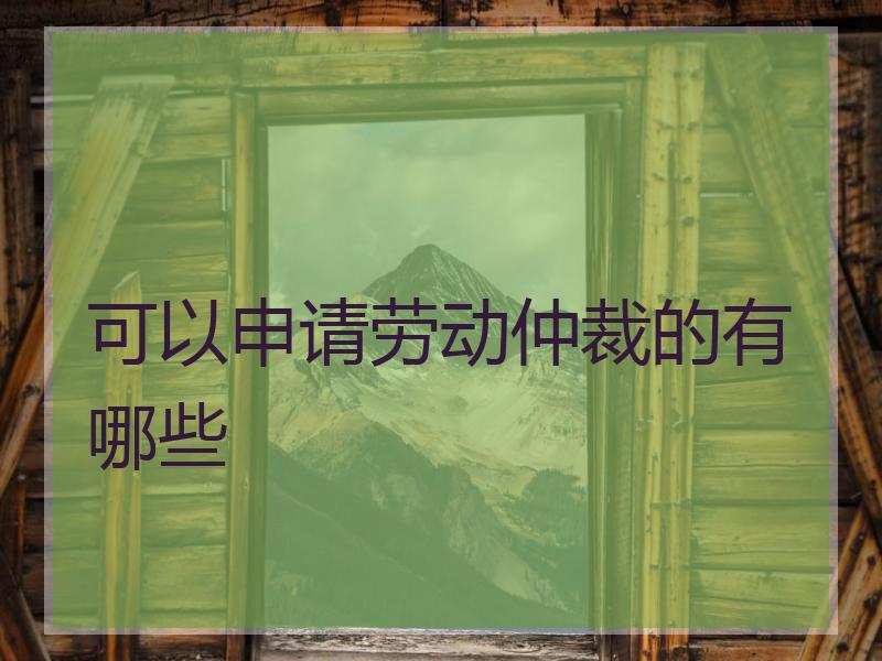 可以申请劳动仲裁的有哪些