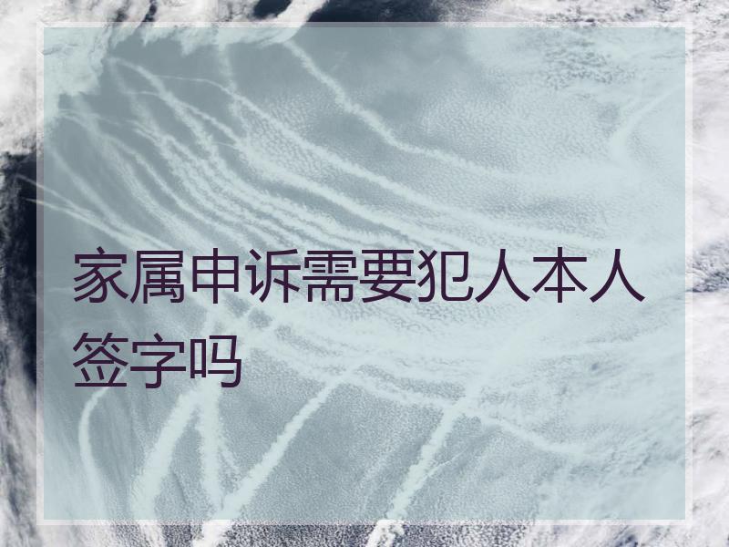 家属申诉需要犯人本人签字吗