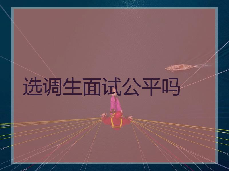 选调生面试公平吗