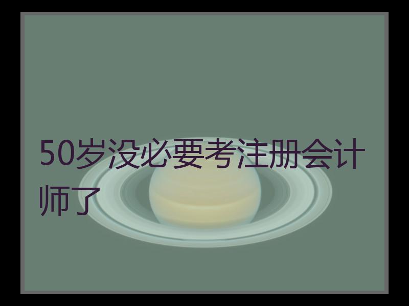 50岁没必要考注册会计师了