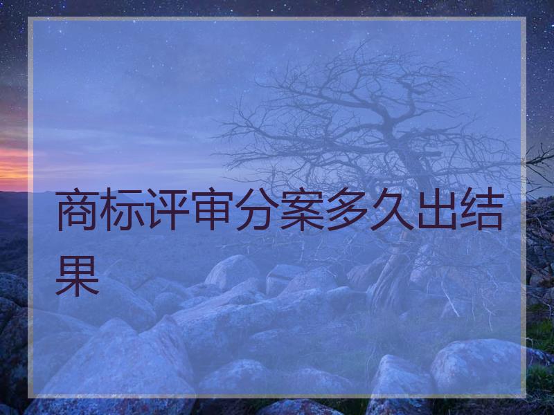商标评审分案多久出结果