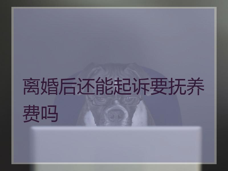离婚后还能起诉要抚养费吗