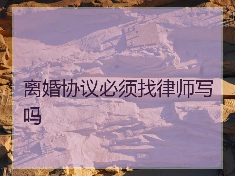 离婚协议必须找律师写吗