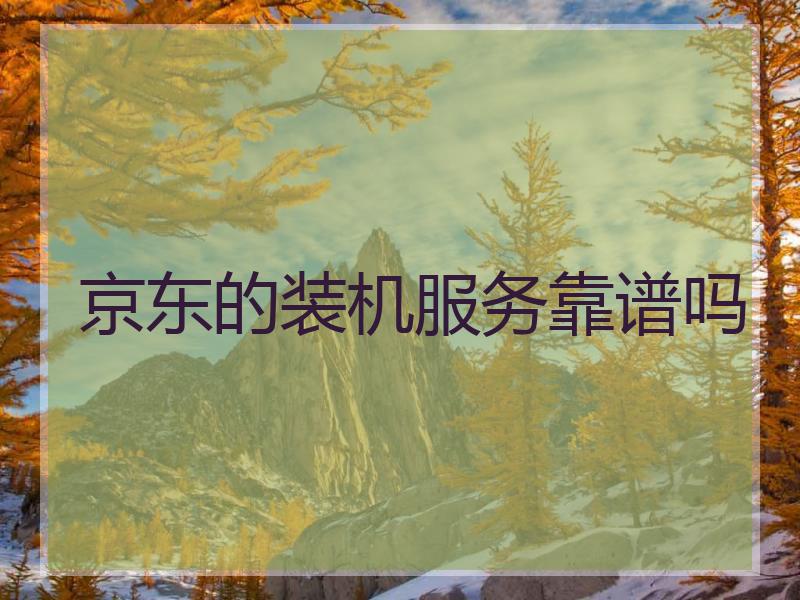京东的装机服务靠谱吗