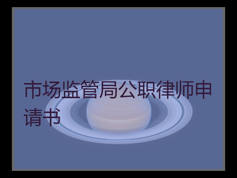 市场监管局公职律师申请书