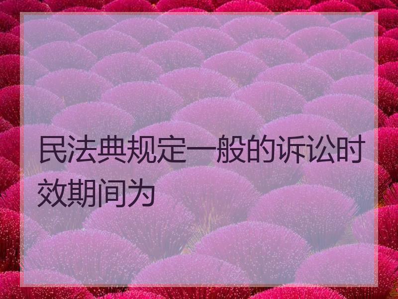 民法典规定一般的诉讼时效期间为
