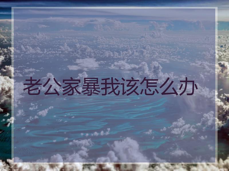 老公家暴我该怎么办