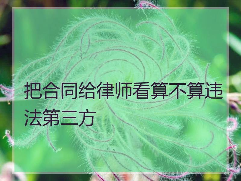 把合同给律师看算不算违法第三方