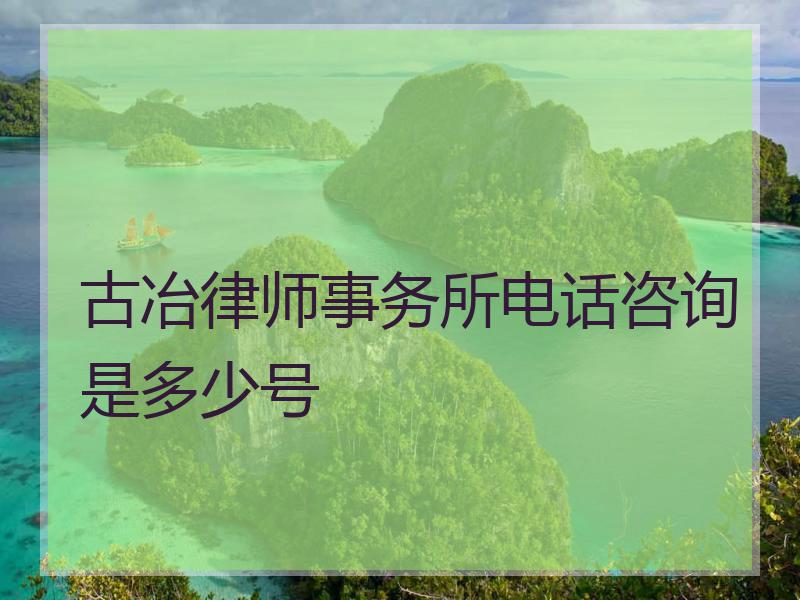 古冶律师事务所电话咨询是多少号