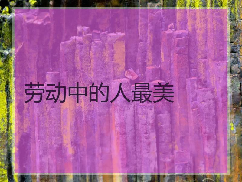 劳动中的人最美