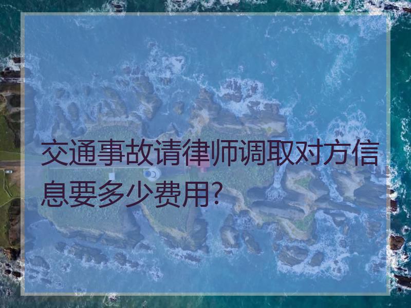 交通事故请律师调取对方信息要多少费用?